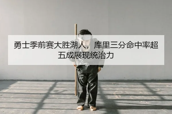 勇士季前赛大胜湖人，库里三分命中率超五成展现统治力